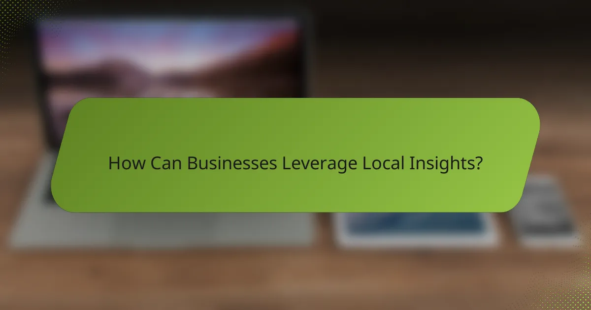 How Can Businesses Leverage Local Insights?