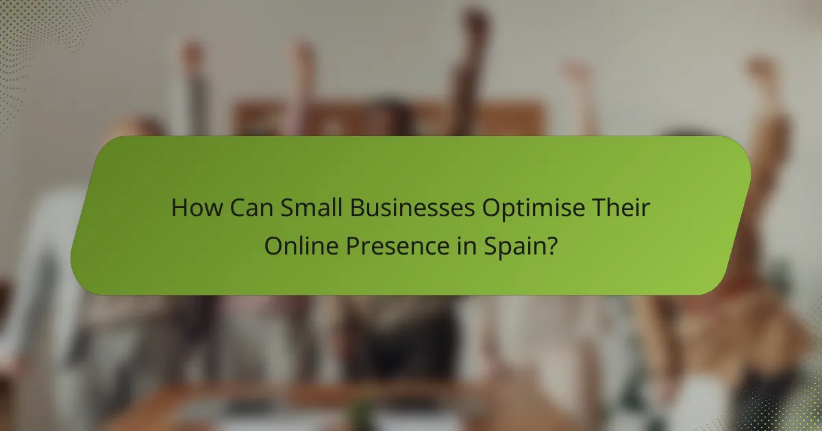 How Can Small Businesses Optimise Their Online Presence in Spain?