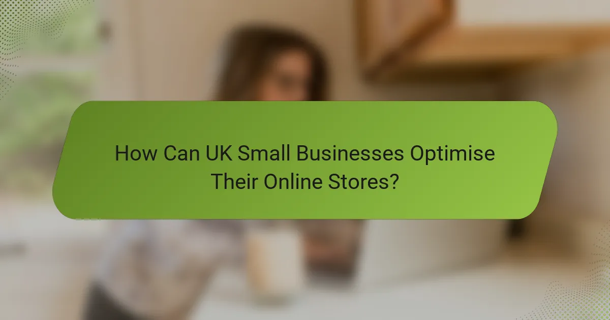 How Can UK Small Businesses Optimise Their Online Stores?