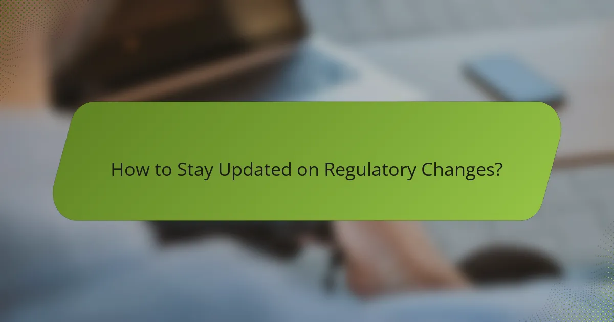 How to Stay Updated on Regulatory Changes?