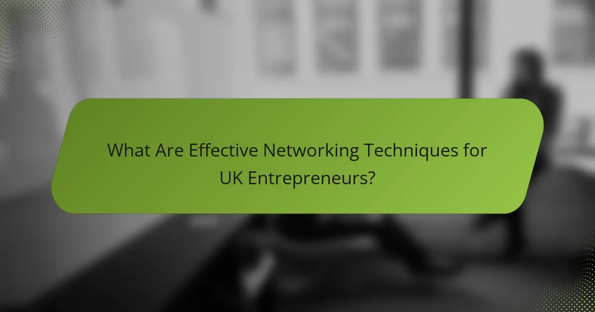 What Are Effective Networking Techniques for UK Entrepreneurs?