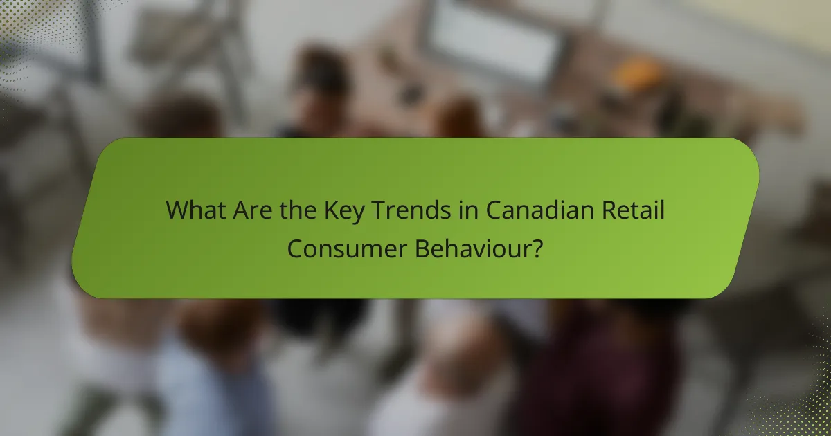 What Are the Key Trends in Canadian Retail Consumer Behaviour?